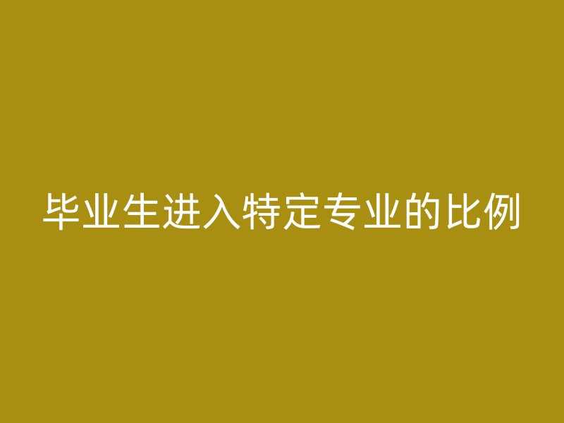 毕业生进入特定专业的比例