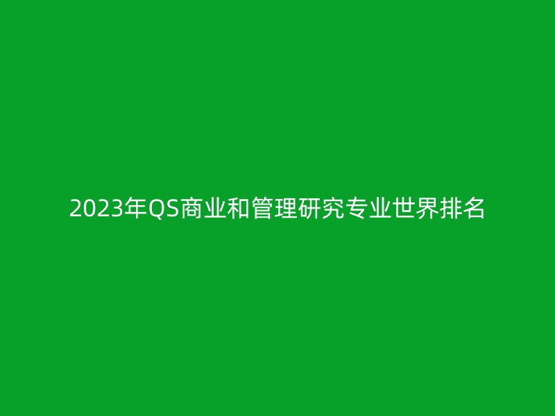 2023年QS商业和管理研究专业世界排名