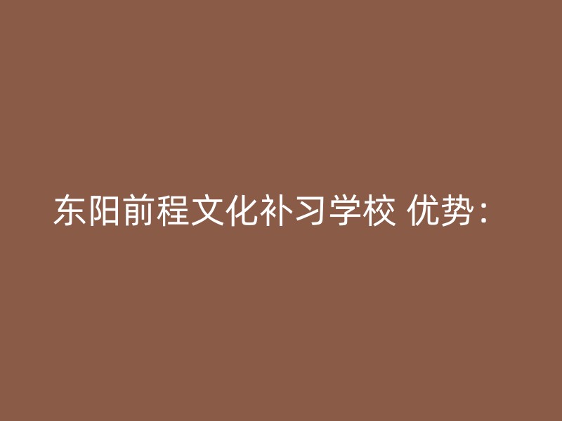 东阳前程文化补习学校 优势：