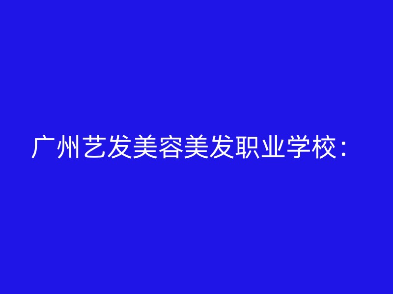 广州艺发美容美发职业学校：