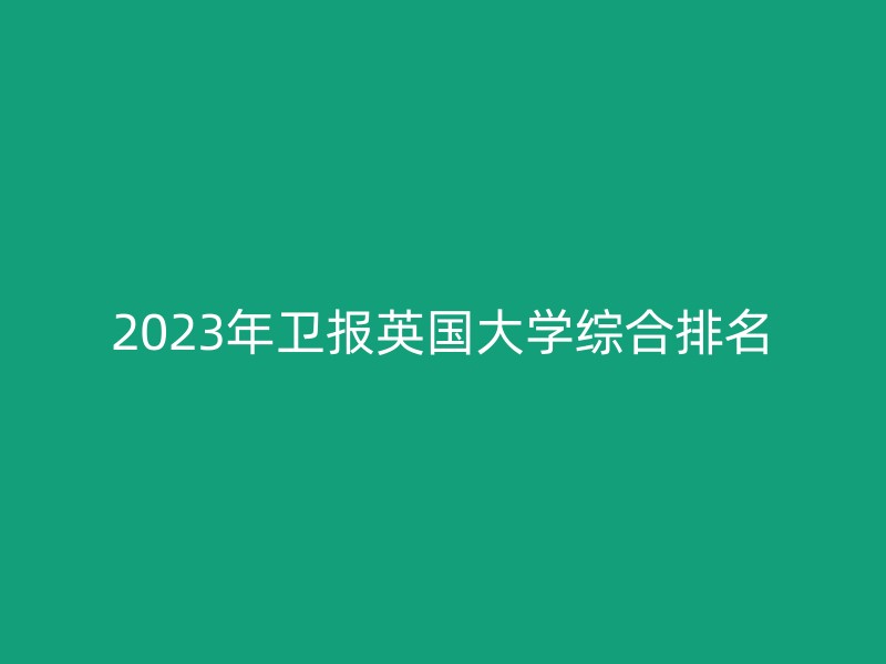 2023年卫报英国大学综合排名