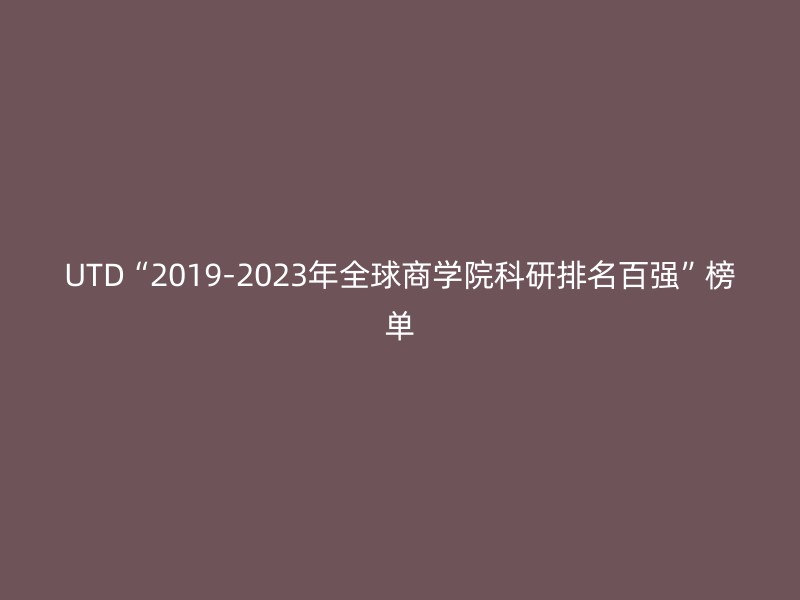 UTD“2019-2023年全球商学院科研排名百强”榜单