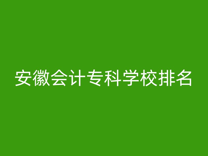 安徽会计专科学校排名