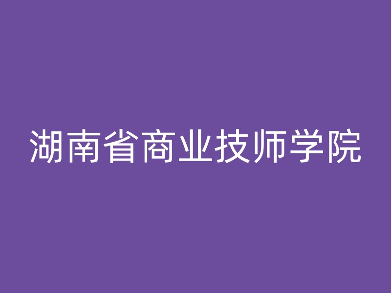 湖南省商业技师学院