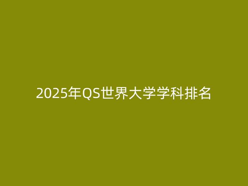 2025年QS世界大学学科排名