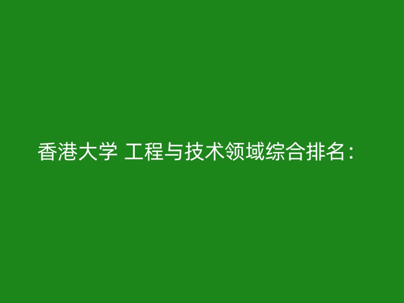 香港大学 工程与技术领域综合排名：