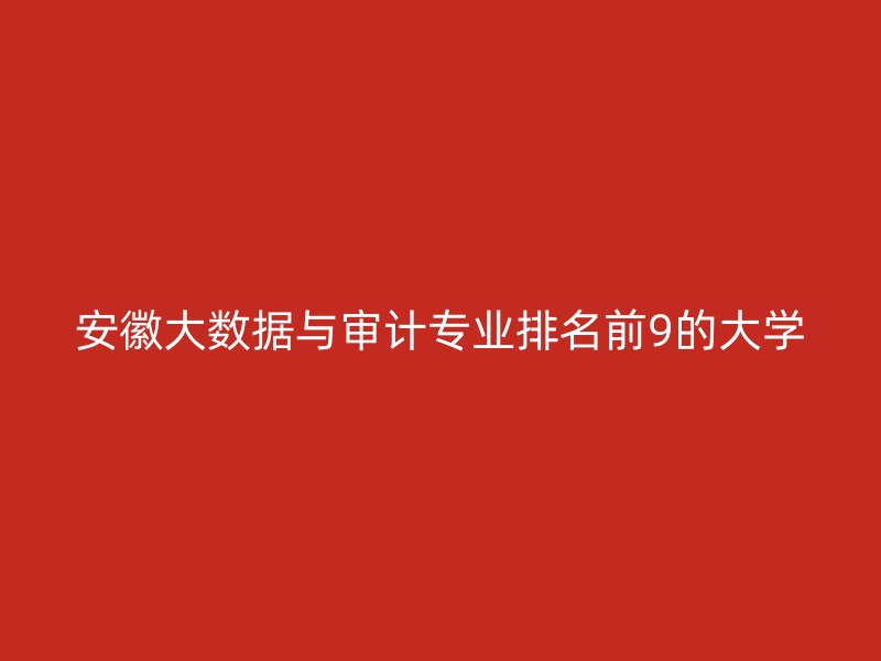 安徽大数据与审计专业排名前9的大学