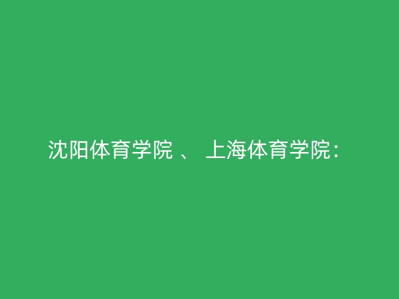 沈阳体育学院 、 上海体育学院：