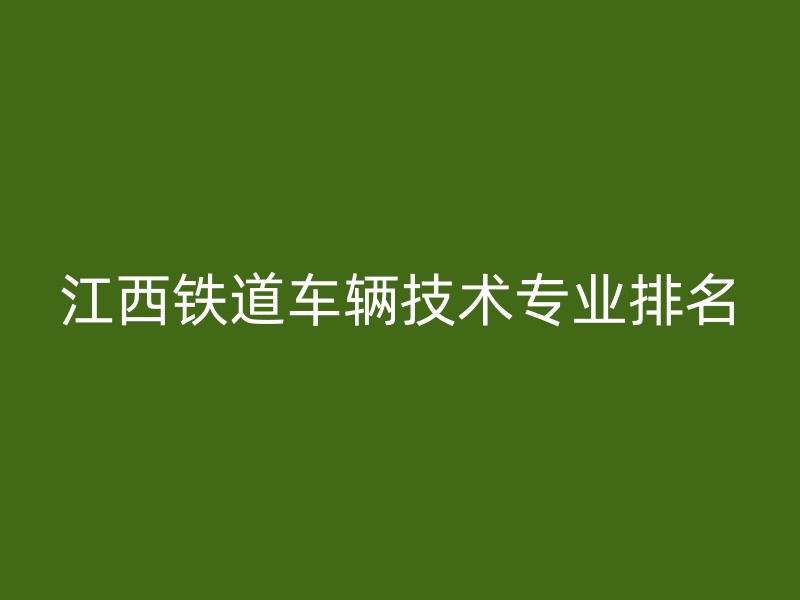 江西铁道车辆技术专业排名