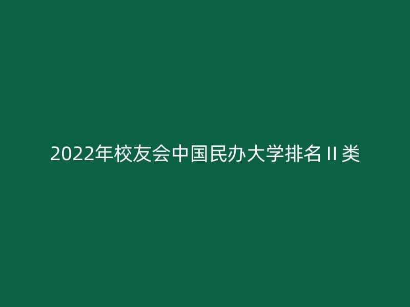 2022年校友会中国民办大学排名Ⅱ类