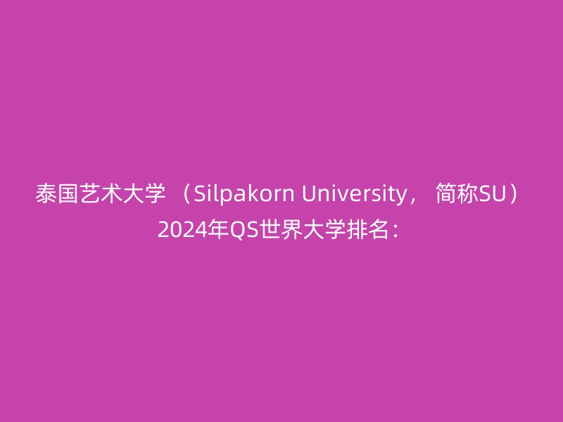 泰国艺术大学 （Silpakorn University， 简称SU） 2024年QS世界大学排名：