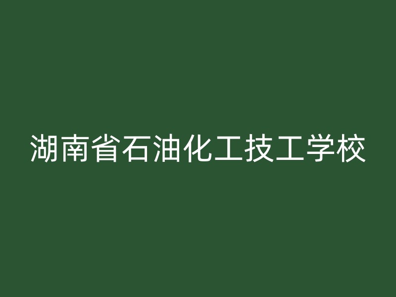 湖南省石油化工技工学校