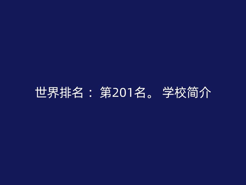 世界排名 ：第201名。 学校简介