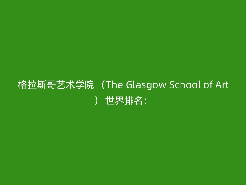 格拉斯哥艺术学院 （The Glasgow School of Art） 世界排名：