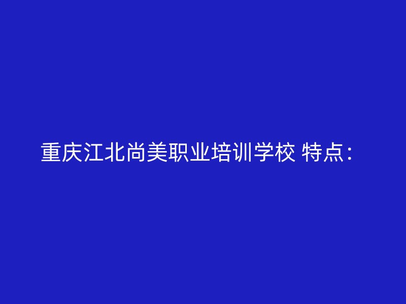 重庆江北尚美职业培训学校 特点：