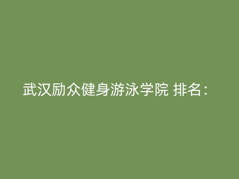 武汉励众健身游泳学院 排名：