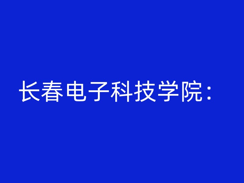 长春电子科技学院：