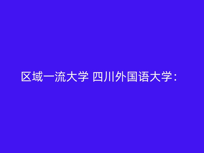 区域一流大学 四川外国语大学：