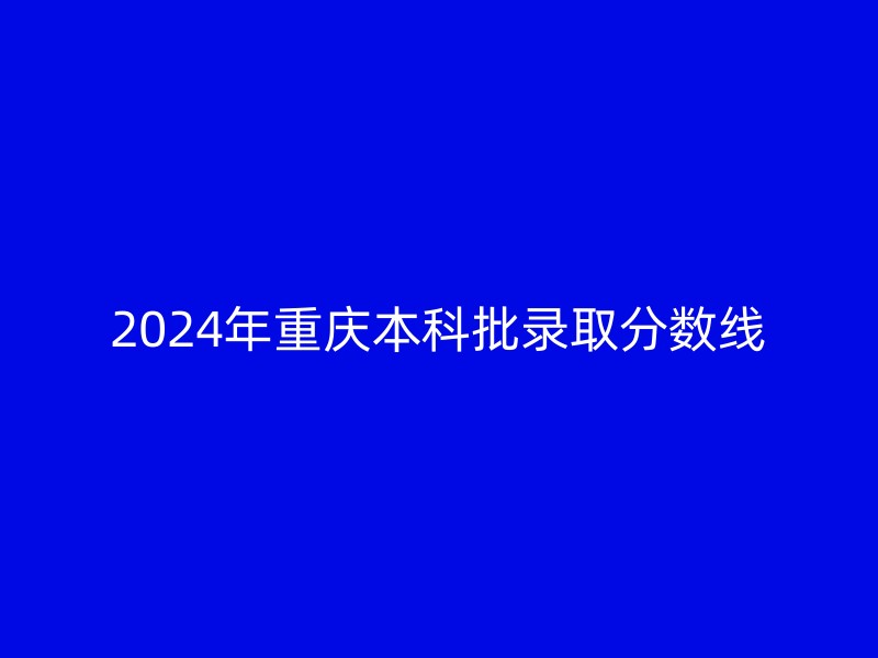 2024年重庆本科批录取分数线