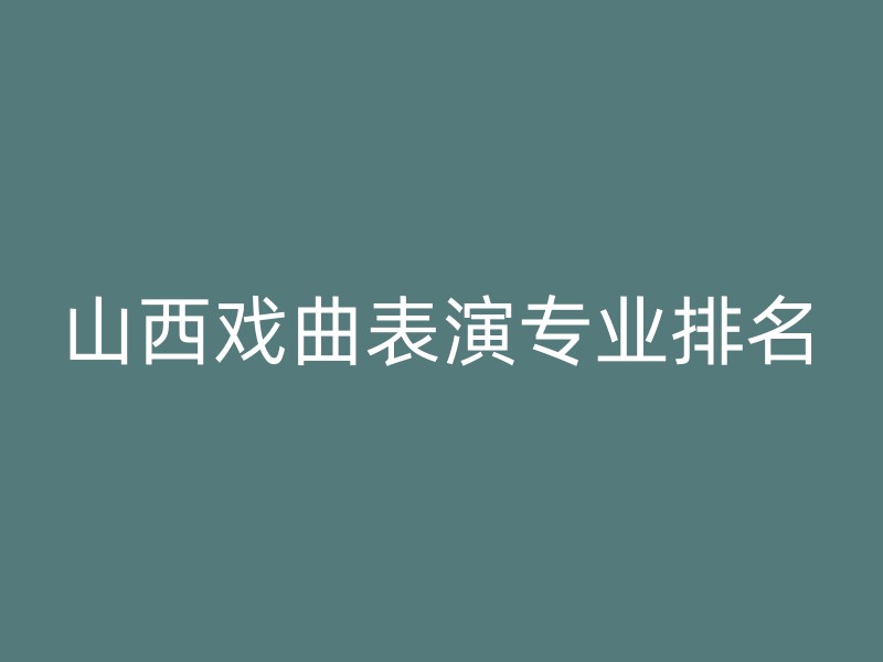 山西戏曲表演专业排名