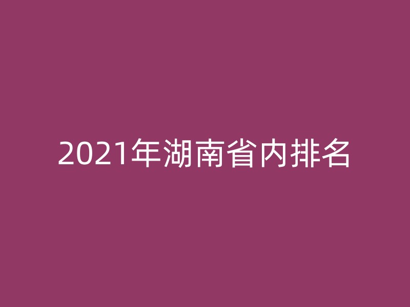 2021年湖南省内排名