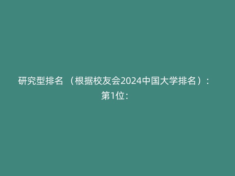 研究型排名 （根据校友会2024中国大学排名）： 第1位：