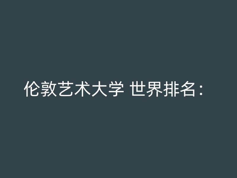 伦敦艺术大学 世界排名：