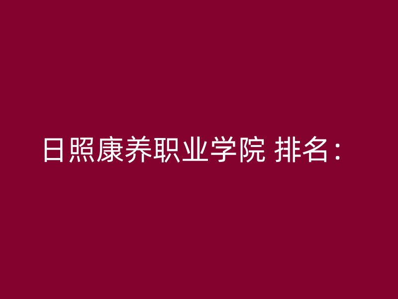 日照康养职业学院 排名：