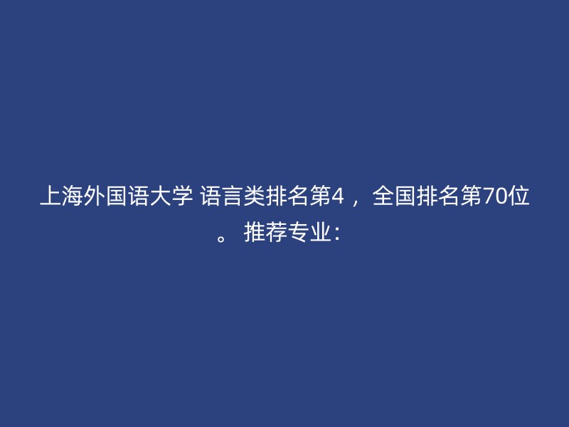 上海外国语大学 语言类排名第4 ，全国排名第70位。 推荐专业：