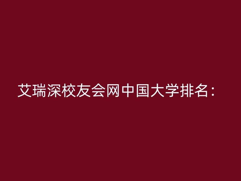 艾瑞深校友会网中国大学排名：