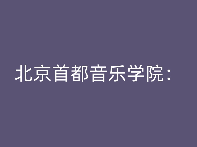 北京首都音乐学院：