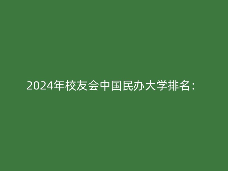 2024年校友会中国民办大学排名：