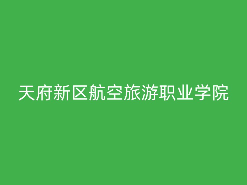 天府新区航空旅游职业学院