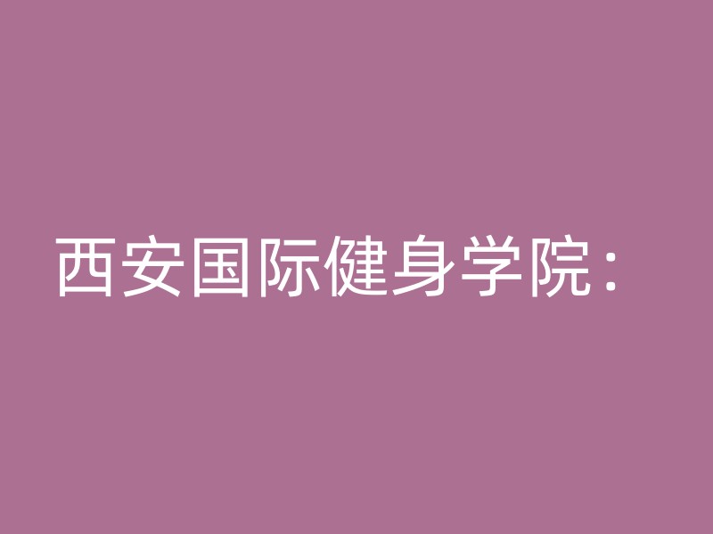 西安国际健身学院：