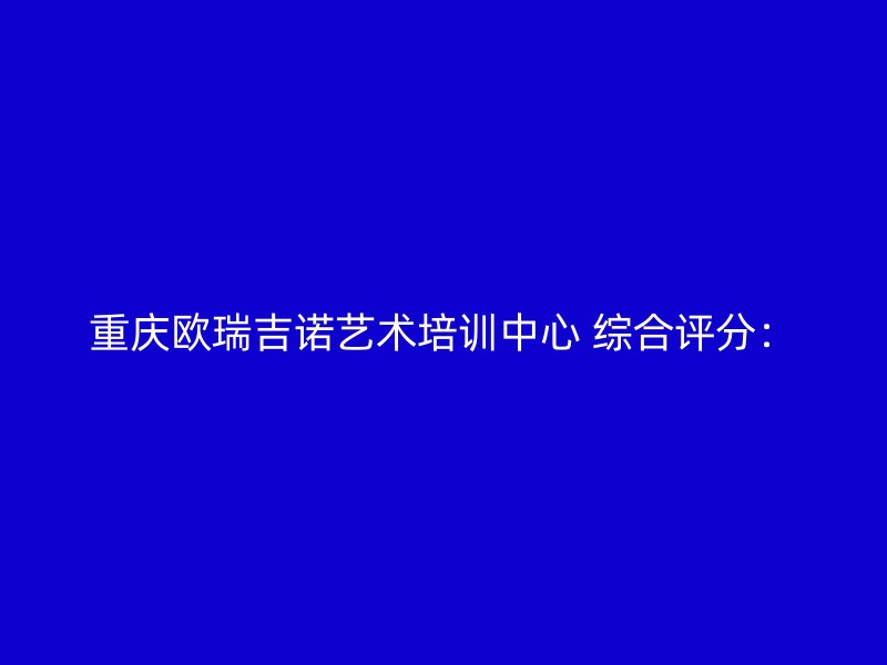 重庆欧瑞吉诺艺术培训中心 综合评分：