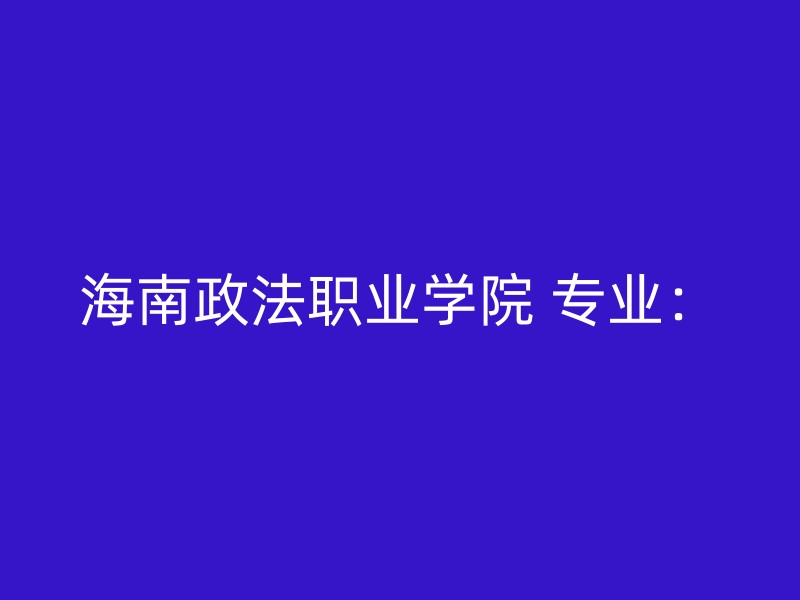 海南政法职业学院 专业：