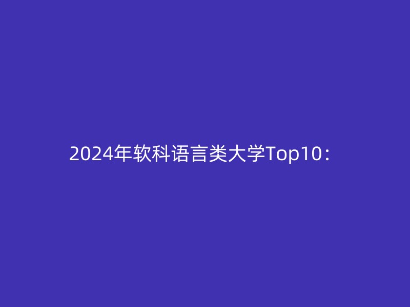 2024年软科语言类大学Top10：