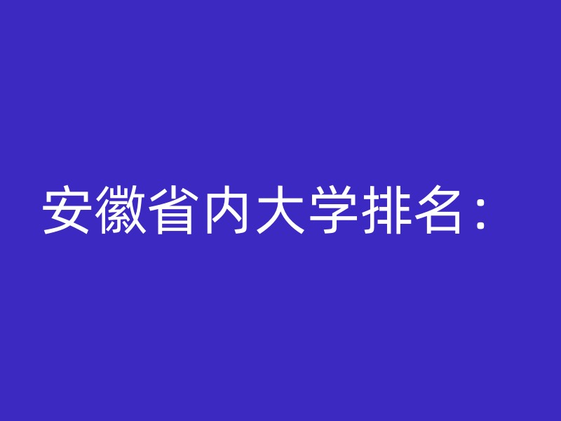 安徽省内大学排名：