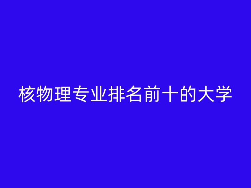 核物理专业排名前十的大学