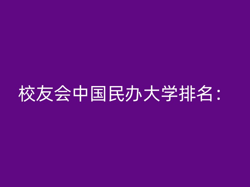 校友会中国民办大学排名：