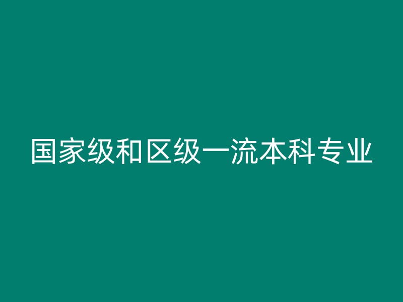 国家级和区级一流本科专业