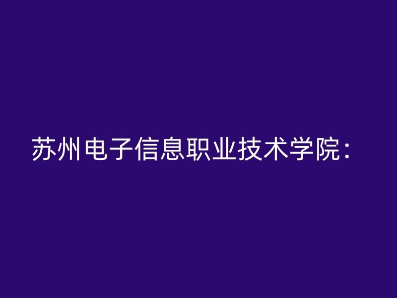 苏州电子信息职业技术学院：