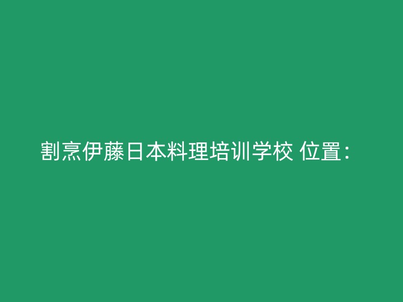 割烹伊藤日本料理培训学校 位置：