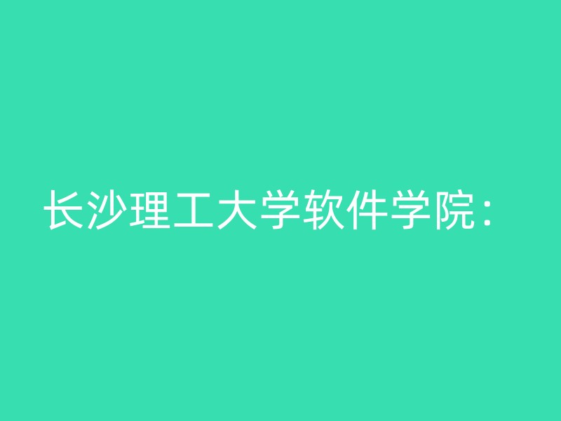 长沙理工大学软件学院：