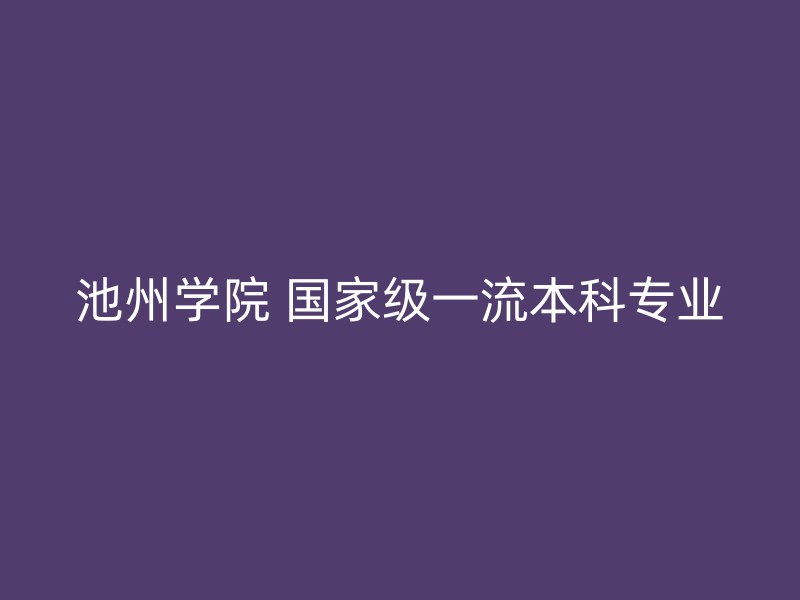 池州学院 国家级一流本科专业