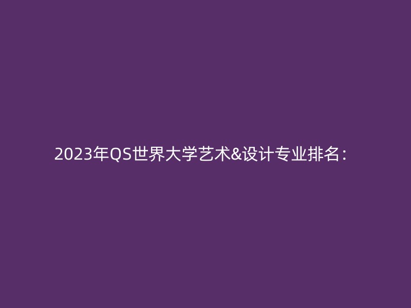 2023年QS世界大学艺术&设计专业排名：