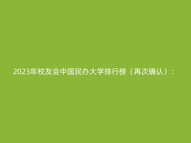 2023年校友会中国民办大学排行榜（再次确认）：