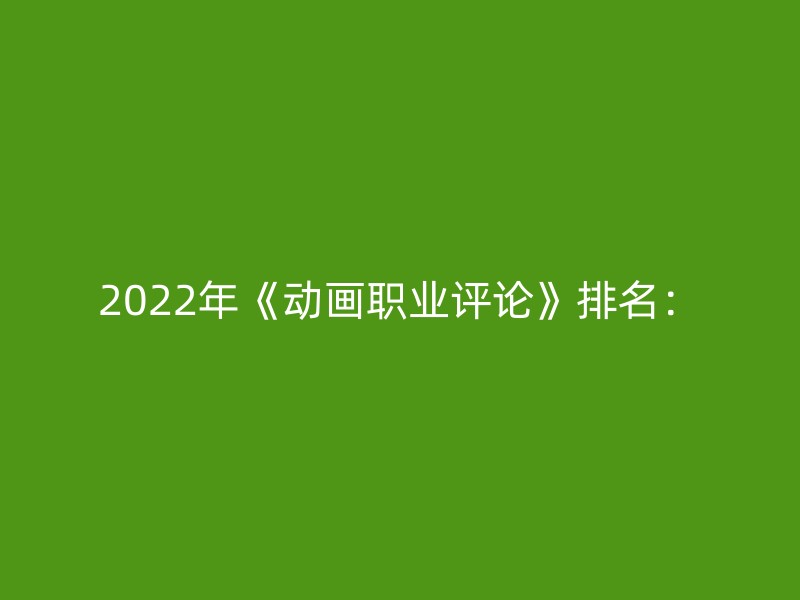 2022年《动画职业评论》排名：