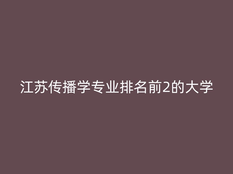 江苏传播学专业排名前2的大学