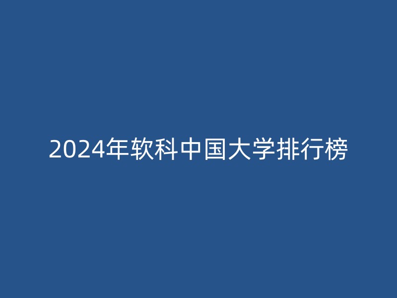 2024年软科中国大学排行榜